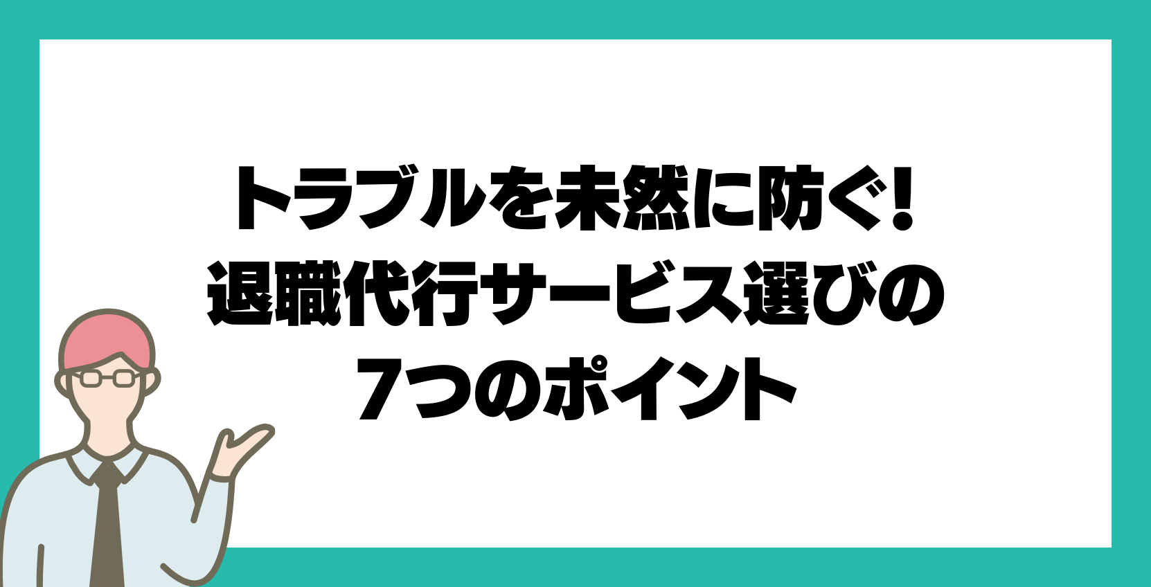 トラブルを未然に防ぐ！退職代行サービス選びの7つのポイント